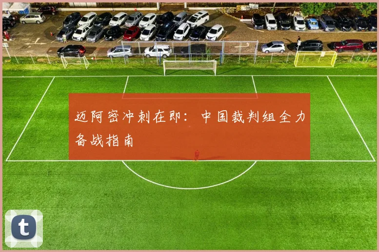 迈阿密冲刺在即:中国裁判组全力备战指南