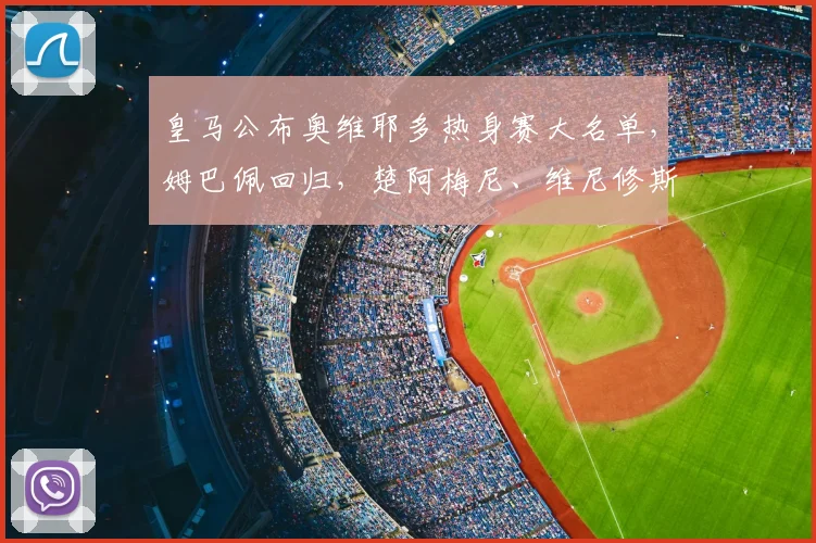 皇马公布奥维耶多热身赛大名单，姆巴佩回归，楚阿梅尼、维尼修斯领衔出战