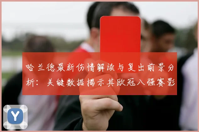 哈兰德最新伤情解读与复出前景分析：关键数据揭示其欧冠八强赛影响力