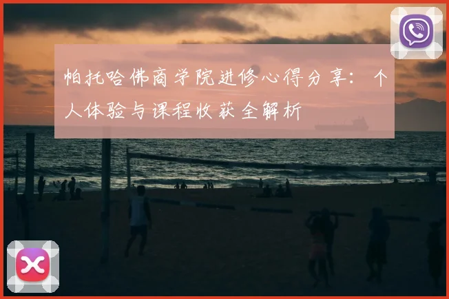 帕托哈佛商学院进修心得分享：个人体验与课程收获全解析
