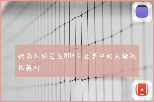 德国队球星在NBA季后赛中的关键数据解析