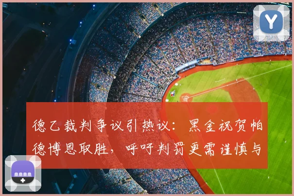 德乙裁判争议引热议:黑金祝贺帕德博恩取胜,呼吁判罚更需谨慎与公正
