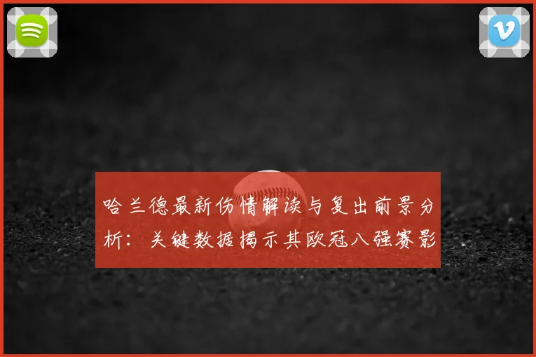 哈兰德最新伤情解读与复出前景分析:关键数据揭示其欧冠八强赛影响力