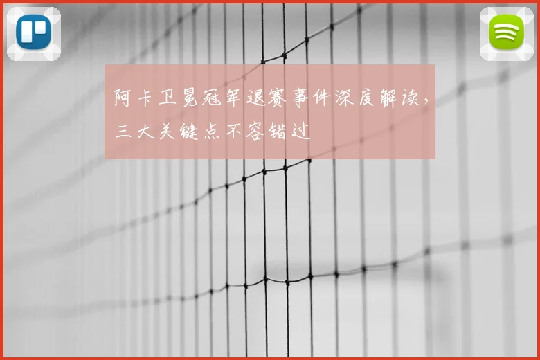 阿卡卫冕冠军退赛事件深度解读,三大关键点不容错过