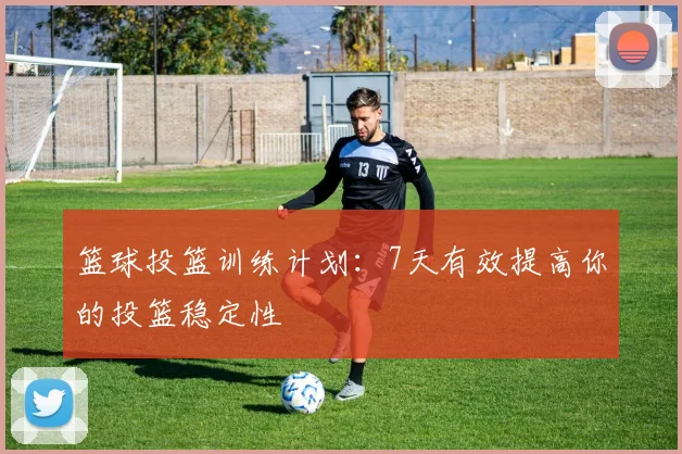 篮球投篮训练计划:7天有效提高你的投篮稳定性