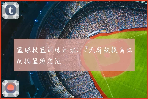 篮球投篮训练计划:7天有效提高你的投篮稳定性