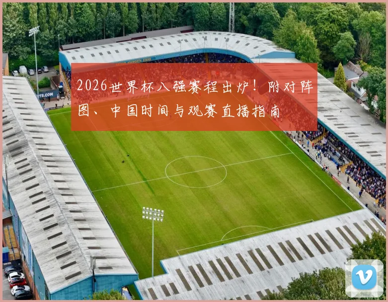2026世界杯八强赛程出炉！附对阵图、中国时间与观赛直播指南