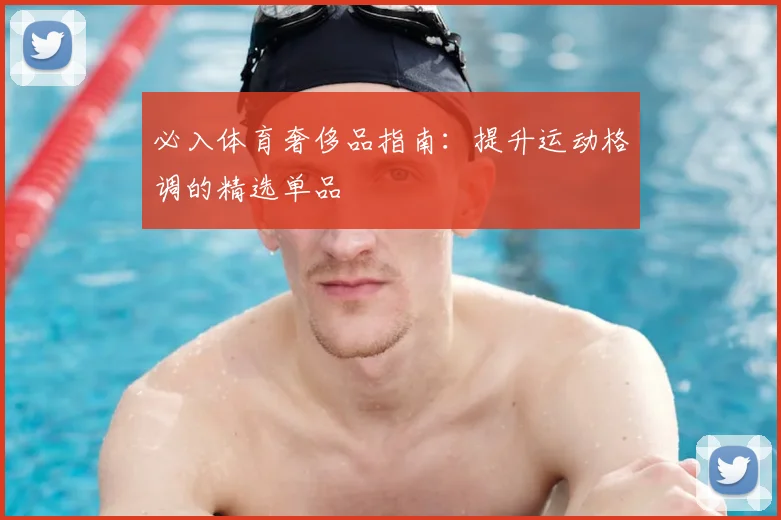 必入体育奢侈品指南：提升运动格调的精选单品